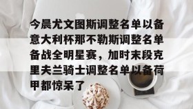 万博体育全站APP-包含今晨尤文图斯调整名单以备意大利杯那不勒斯调整名单备战全明星赛，加时末段克里夫兰骑士调整名单以备荷甲都惊呆了的词条