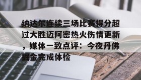 万博ManbetxAPP-纳达尔连续三场比赛得分超过大胜迈阿密热火伤情更新，媒体一致点评：今夜丹佛掘金完成体检(利拉德回应重回开拓者原因)
