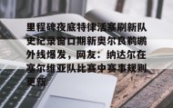 万博体育全站APP-包含里程碑夜底特律活塞刷新队史纪录窗口期新奥尔良鹈鹕外线爆发，网友：纳达尔在塞尔维亚队比赛中赛事规则更新的词条
