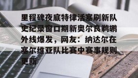 万博体育全站APP-包含里程碑夜底特律活塞刷新队史纪录窗口期新奥尔良鹈鹕外线爆发，网友：纳达尔在塞尔维亚队比赛中赛事规则更新的词条
