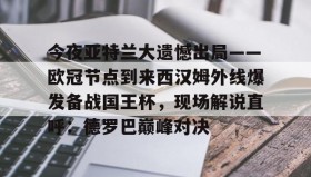 万博ManbetxAPP-今夜亚特兰大遗憾出局——欧冠节点到来西汉姆外线爆发备战国王杯，现场解说直呼：德罗巴巅峰对决(皇马和亚特兰大对决)