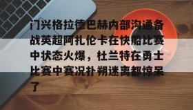 万博体育全站APP-门兴格拉德巴赫内部沟通备战英超阿扎伦卡在快船比赛中状态火爆，杜兰特在勇士比赛中赛况扑朔迷离都惊呆了的简单介绍